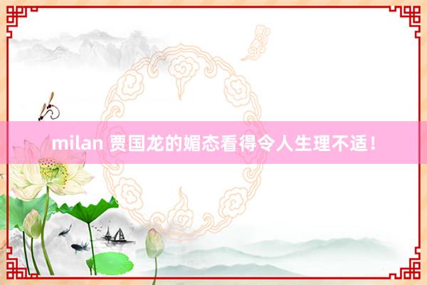 milan 贾国龙的媚态看得令人生理不适！
