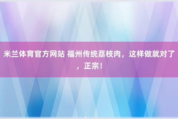 米兰体育官方网站 福州传统荔枝肉，这样做就对了，正宗！
