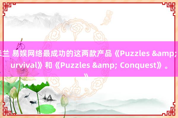 米兰 易娱网络最成功的这两款产品《Puzzles & Survival》和《Puzzles & Conquest》。