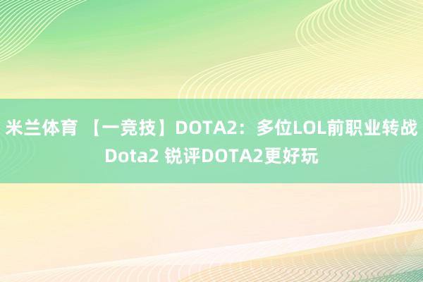 米兰体育 【一竞技】DOTA2：多位LOL前职业转战Dota2 锐评DOTA2更好玩