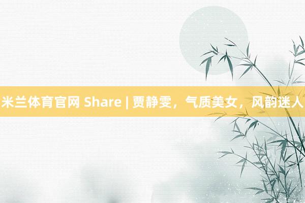 米兰体育官网 Share | 贾静雯，气质美女，风韵迷人