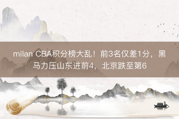 milan CBA积分榜大乱！前3名仅差1分，黑马力压山东进前4，北京跌至第6