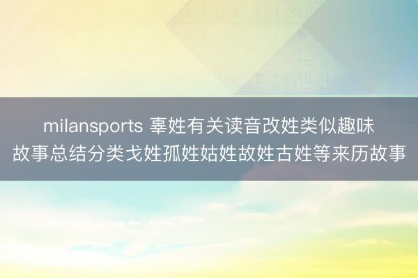 milansports 辜姓有关读音改姓类似趣味故事总结分类戈姓孤姓姑姓故姓古姓等来历故事