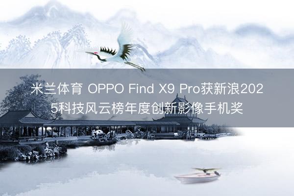 米兰体育 OPPO Find X9 Pro获新浪2025科技风云榜年度创新影像手机奖