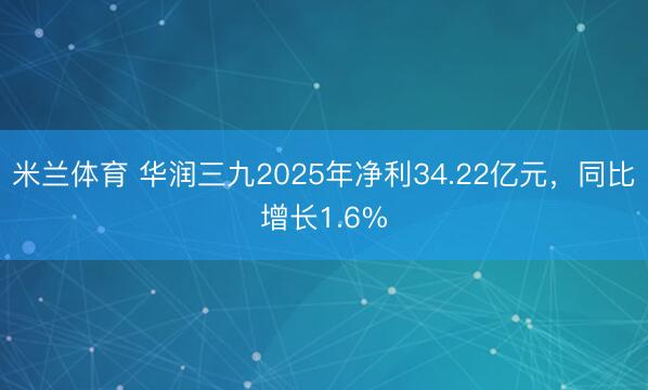 米兰体育 华润三九2025年净利34.22亿元，同比增长1.6%