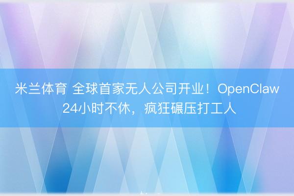 米兰体育 全球首家无人公司开业！OpenClaw 24小时不休，疯狂碾压打工人