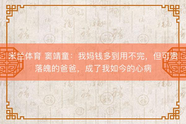米兰体育 窦靖童：我妈钱多到用不完，但可贵落魄的爸爸，成了我如今的心病