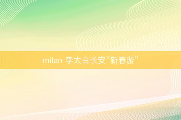milan 李太白长安“新春游”