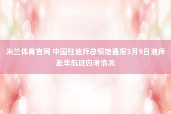 米兰体育官网 中国驻迪拜总领馆通报3月9日迪拜赴华航班归附情况