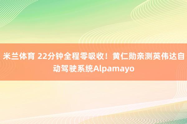 米兰体育 22分钟全程零吸收！黄仁勋亲测英伟达自动驾驶系统Alpamayo