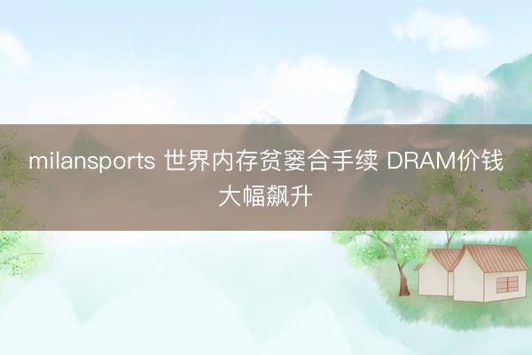 milansports 世界内存贫窭合手续 DRAM价钱大幅飙升