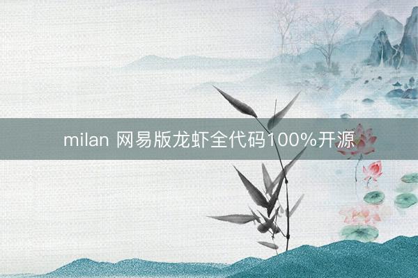 milan 网易版龙虾全代码100%开源