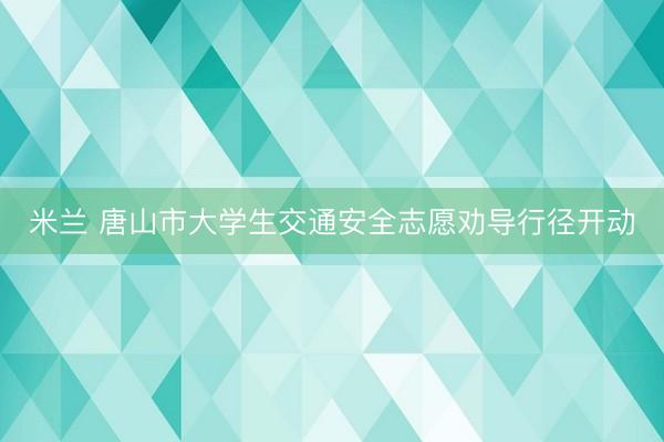 米兰 唐山市大学生交通安全志愿劝导行径开动