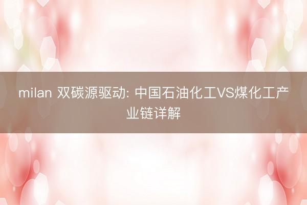 milan 双碳源驱动: 中国石油化工VS煤化工产业链详解