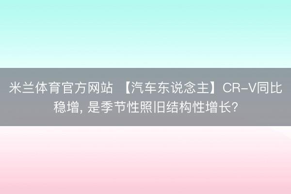 米兰体育官方网站 【汽车东说念主】CR-V同比稳增， 是季节性照旧结构性增长?