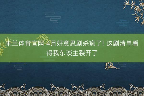 米兰体育官网 4月好意思剧杀疯了! 这剧清单看得我东谈主裂开了