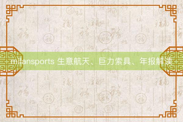 milansports 生意航天、巨力索具、年报解读
