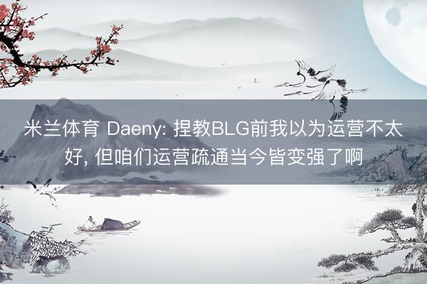 米兰体育 Daeny: 捏教BLG前我以为运营不太好， 但咱们运营疏通当今皆变强了啊