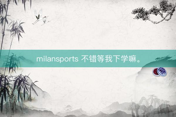 milansports 不错等我下学嘛<a href=