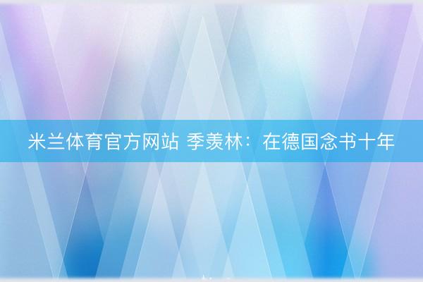 米兰体育官方网站 季羡林：在德国念书十年