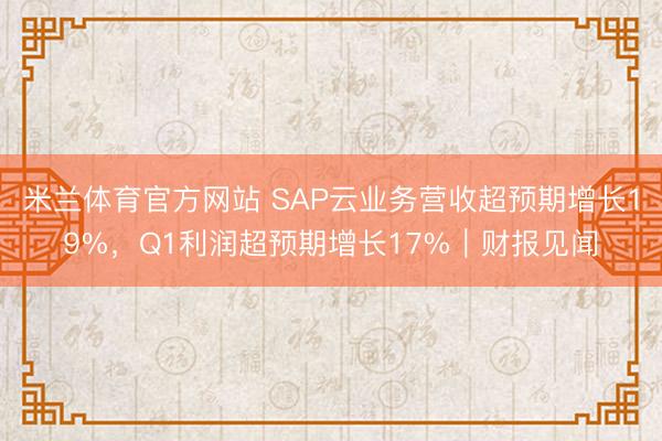 米兰体育官方网站 SAP云业务营收超预期增长19%，Q1利润超预期增长17%｜财报见闻