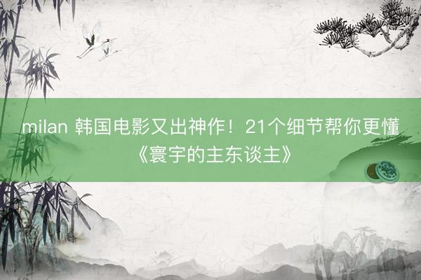 milan 韩国电影又出神作！21个细节帮你更懂《寰宇的主东谈主》