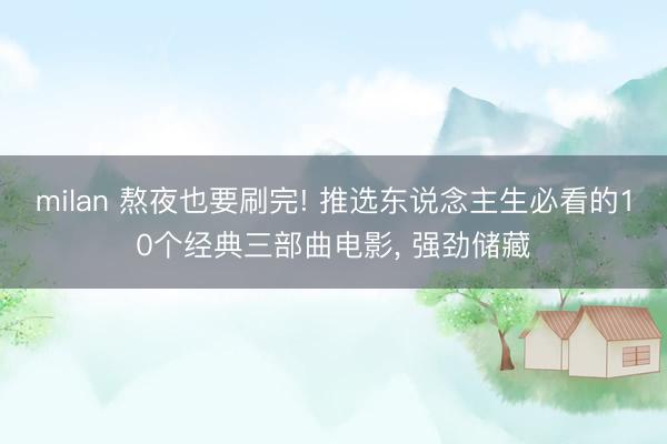 milan 熬夜也要刷完! 推选东说念主生必看的10个经典三部曲电影， 强劲储藏