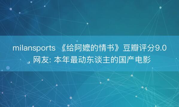 milansports 《给阿嬷的情书》豆瓣评分9.0， 网友: 本年最动东谈主的国产电影