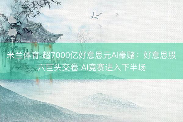 米兰体育 超7000亿好意思元AI豪赌：好意思股六巨头交卷 AI竞赛进入下半场