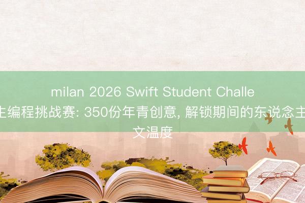 milan 2026 Swift Student Challenge学生编程挑战赛: 350份年青创意， 解锁期间的东说念主文温度