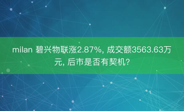 milan 碧兴物联涨2.87%， 成交额3563.63万元， 后市是否有契机?